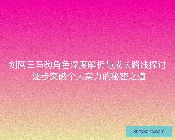 剑网三马驹角色深度解析与成长路线探讨 逐步突破个人实力的秘密之道