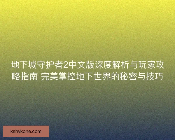 地下城守护者2中文版深度解析与玩家攻略指南 完美掌控地下世界的秘密与技巧