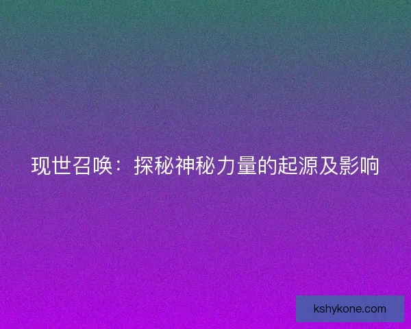 现世召唤：探秘神秘力量的起源及影响