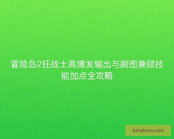 冒险岛2狂战士高爆发输出与刷图兼顾技能加点全攻略