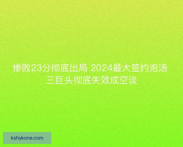惨败23分彻底出局 2024最大签约泡汤 三巨头彻底失效成空谈